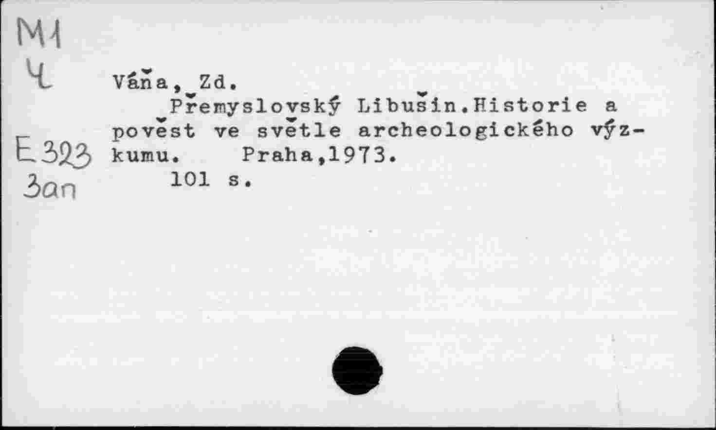 ﻿Vana, Zd,
Prenyslovsky Libusin.Historié a povest ve svêtle archeologického vÿz kumu. Praha,1973.
101 s.